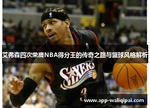 艾弗森四次荣膺NBA得分王的传奇之路与篮球风格解析