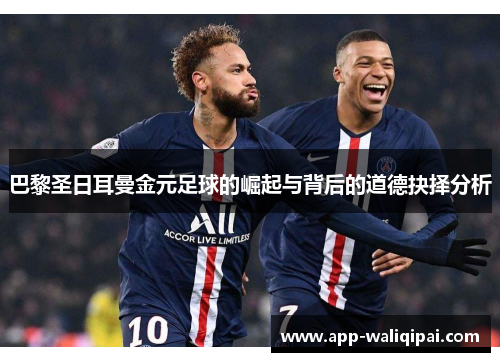 巴黎圣日耳曼金元足球的崛起与背后的道德抉择分析
