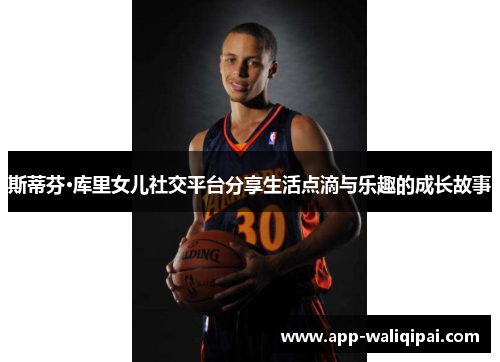 斯蒂芬·库里女儿社交平台分享生活点滴与乐趣的成长故事