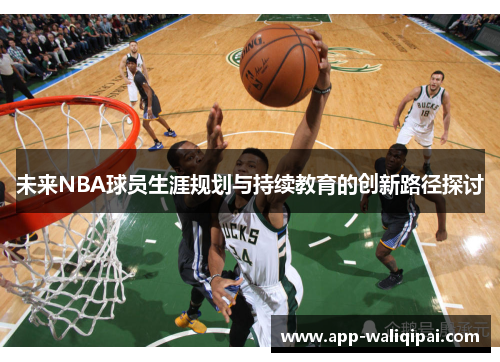 未来NBA球员生涯规划与持续教育的创新路径探讨