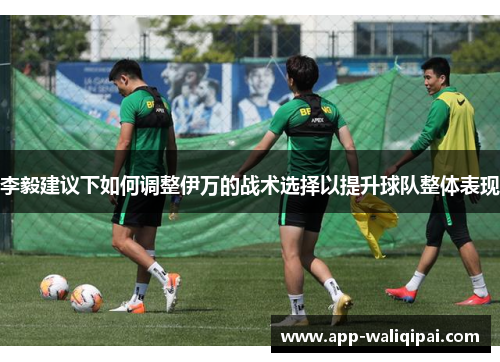李毅建议下如何调整伊万的战术选择以提升球队整体表现