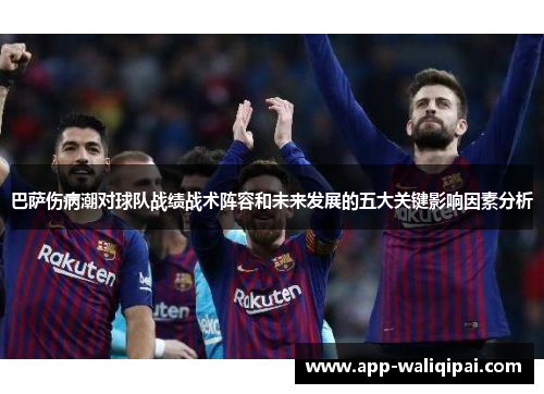 巴萨伤病潮对球队战绩战术阵容和未来发展的五大关键影响因素分析