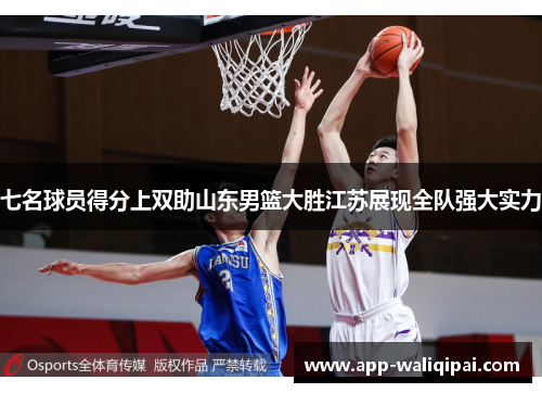 七名球员得分上双助山东男篮大胜江苏展现全队强大实力