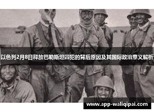 以色列2月8日释放巴勒斯坦囚犯的背后原因及其国际政治意义解析