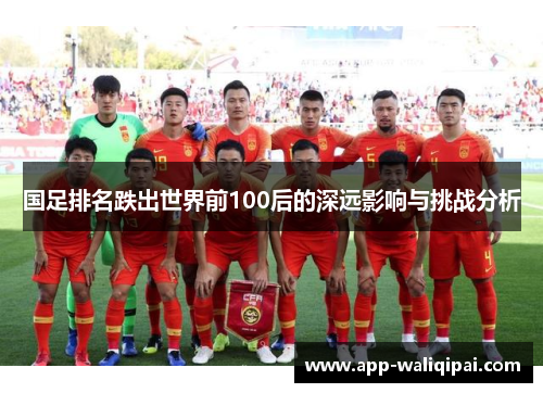 国足排名跌出世界前100后的深远影响与挑战分析