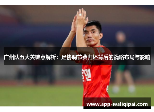 广州队五大关键点解析：足协调节费归还背后的战略布局与影响
