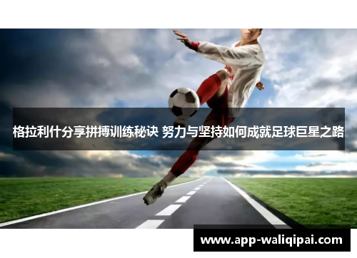 格拉利什分享拼搏训练秘诀 努力与坚持如何成就足球巨星之路