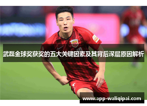 武磊金球奖获奖的五大关键因素及其背后深层原因解析