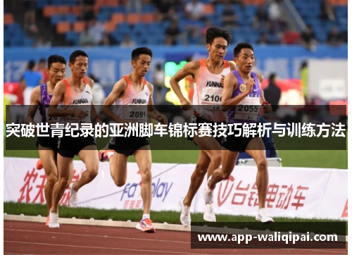 突破世青纪录的亚洲脚车锦标赛技巧解析与训练方法