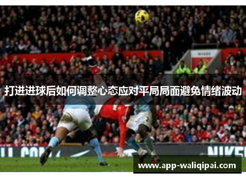 打进进球后如何调整心态应对平局局面避免情绪波动