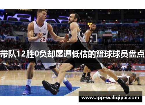 带队12胜0负却屡遭低估的篮球球员盘点