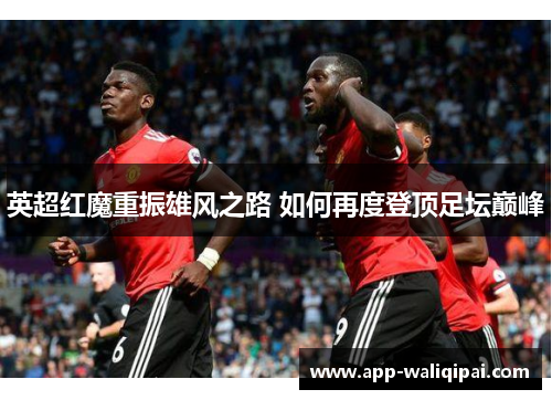 英超红魔重振雄风之路 如何再度登顶足坛巅峰