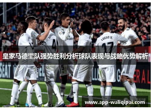 皇家马德里队强势胜利分析球队表现与战略优势解析