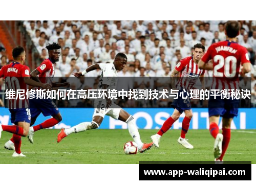 维尼修斯如何在高压环境中找到技术与心理的平衡秘诀