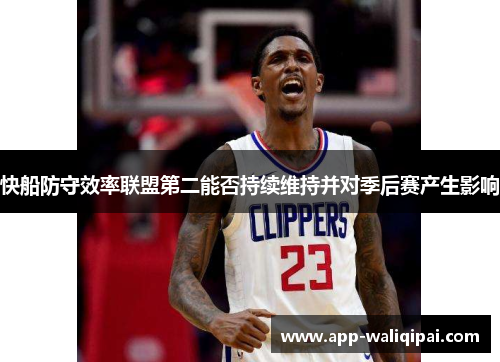 快船防守效率联盟第二能否持续维持并对季后赛产生影响