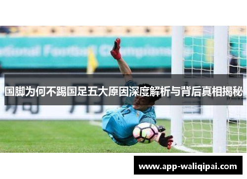 国脚为何不踢国足五大原因深度解析与背后真相揭秘
