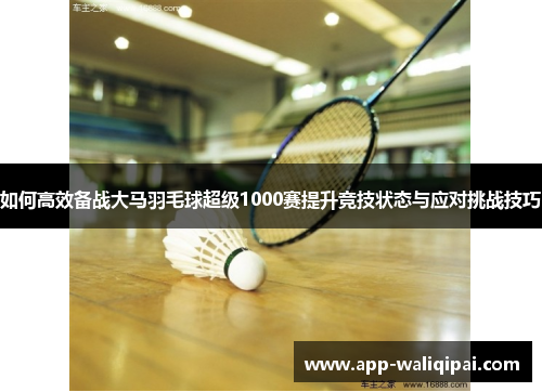 如何高效备战大马羽毛球超级1000赛提升竞技状态与应对挑战技巧