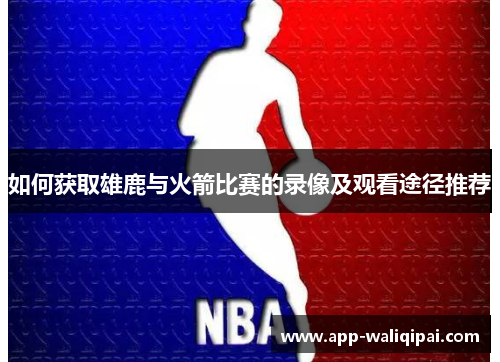 如何获取雄鹿与火箭比赛的录像及观看途径推荐