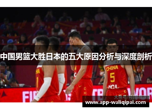 中国男篮大胜日本的五大原因分析与深度剖析