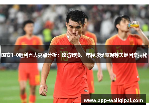 国安1-0胜利五大亮点分析：攻防转换、年轻球员表现等关键因素揭秘