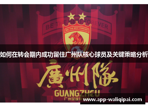 如何在转会期内成功留住广州队核心球员及关键策略分析