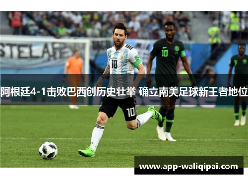 阿根廷4-1击败巴西创历史壮举 确立南美足球新王者地位