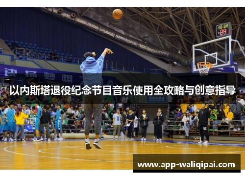 以内斯塔退役纪念节目音乐使用全攻略与创意指导