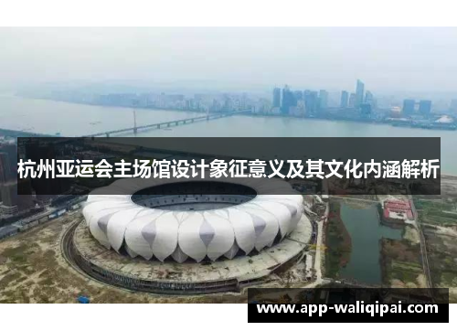 杭州亚运会主场馆设计象征意义及其文化内涵解析