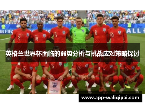 英格兰世界杯面临的弱势分析与挑战应对策略探讨